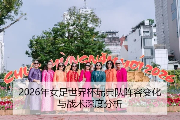 2026年女足世界杯瑞典队阵容变化与战术深度分析