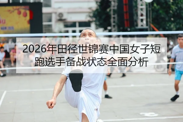 2026年田径世锦赛中国女子短跑选手备战状态全面分析