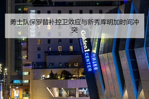 勇士队保罗替补控卫效应与新秀库明加时间冲突