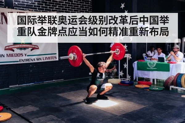国际举联奥运会级别改革后中国举重队金牌点应当如何精准重新布局